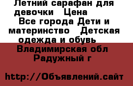 Летний сарафан для девочки › Цена ­ 700 - Все города Дети и материнство » Детская одежда и обувь   . Владимирская обл.,Радужный г.